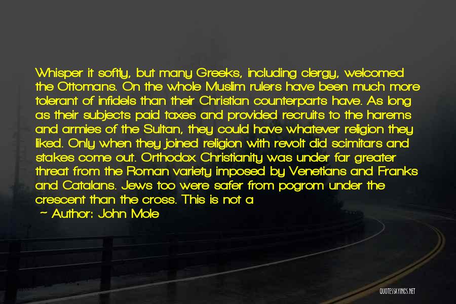 John Mole Quotes: Whisper It Softly, But Many Greeks, Including Clergy, Welcomed The Ottomans. On The Whole Muslim Rulers Have Been Much More