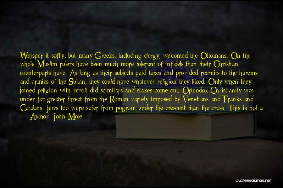 John Mole Quotes: Whisper It Softly, But Many Greeks, Including Clergy, Welcomed The Ottomans. On The Whole Muslim Rulers Have Been Much More