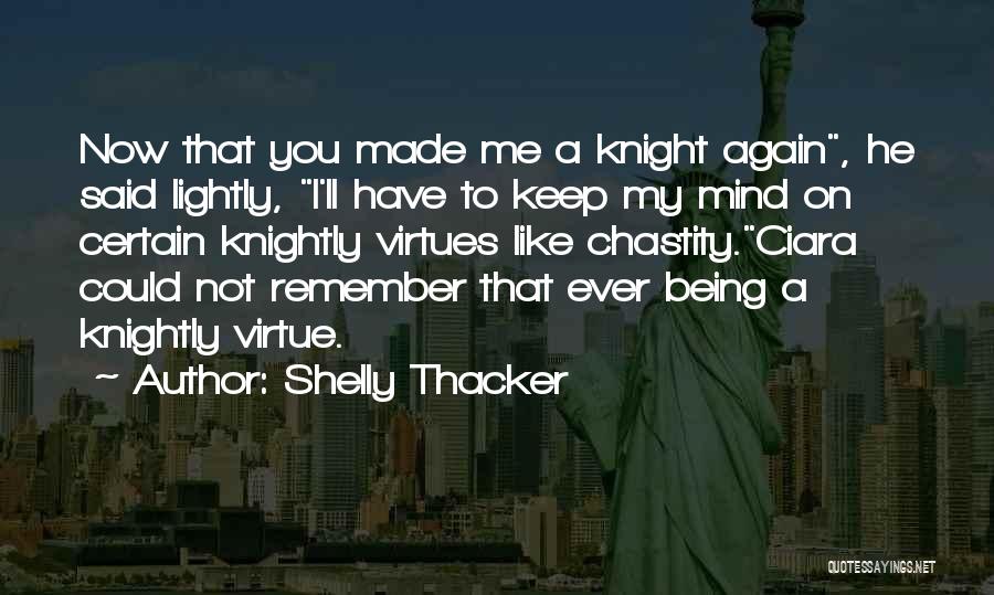 Shelly Thacker Quotes: Now That You Made Me A Knight Again, He Said Lightly, I'll Have To Keep My Mind On Certain Knightly