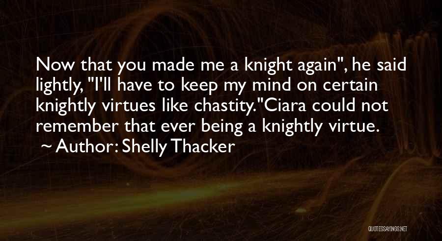 Shelly Thacker Quotes: Now That You Made Me A Knight Again, He Said Lightly, I'll Have To Keep My Mind On Certain Knightly