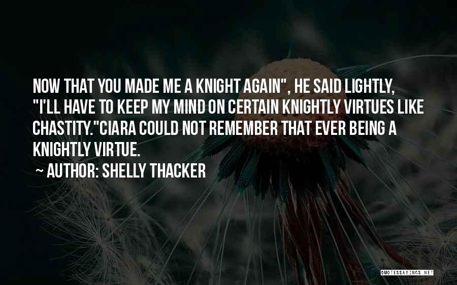 Shelly Thacker Quotes: Now That You Made Me A Knight Again, He Said Lightly, I'll Have To Keep My Mind On Certain Knightly