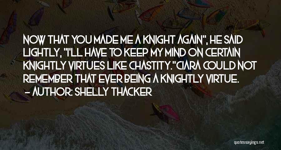 Shelly Thacker Quotes: Now That You Made Me A Knight Again, He Said Lightly, I'll Have To Keep My Mind On Certain Knightly