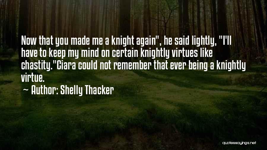 Shelly Thacker Quotes: Now That You Made Me A Knight Again, He Said Lightly, I'll Have To Keep My Mind On Certain Knightly