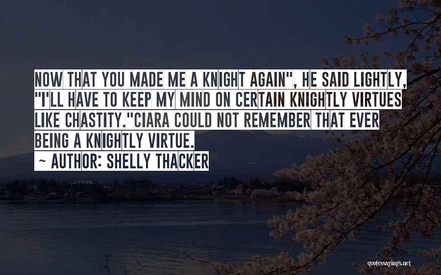 Shelly Thacker Quotes: Now That You Made Me A Knight Again, He Said Lightly, I'll Have To Keep My Mind On Certain Knightly