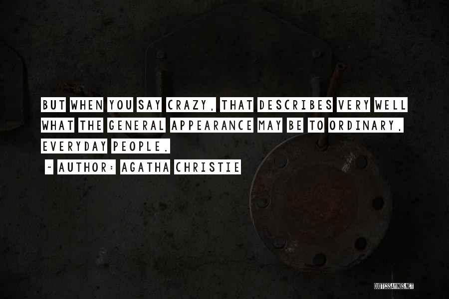 Agatha Christie Quotes: But When You Say Crazy, That Describes Very Well What The General Appearance May Be To Ordinary, Everyday People.
