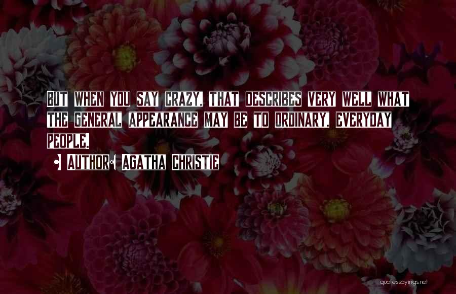 Agatha Christie Quotes: But When You Say Crazy, That Describes Very Well What The General Appearance May Be To Ordinary, Everyday People.