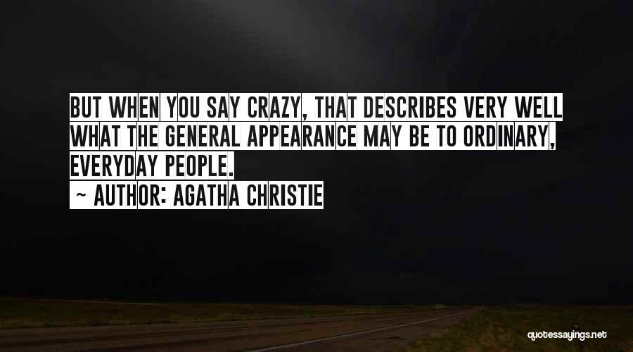 Agatha Christie Quotes: But When You Say Crazy, That Describes Very Well What The General Appearance May Be To Ordinary, Everyday People.