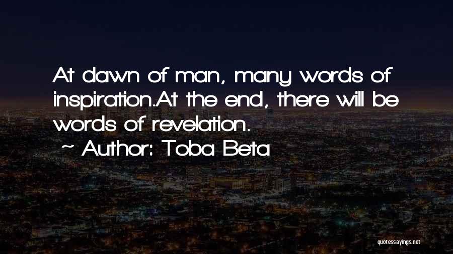 Toba Beta Quotes: At Dawn Of Man, Many Words Of Inspiration.at The End, There Will Be Words Of Revelation.