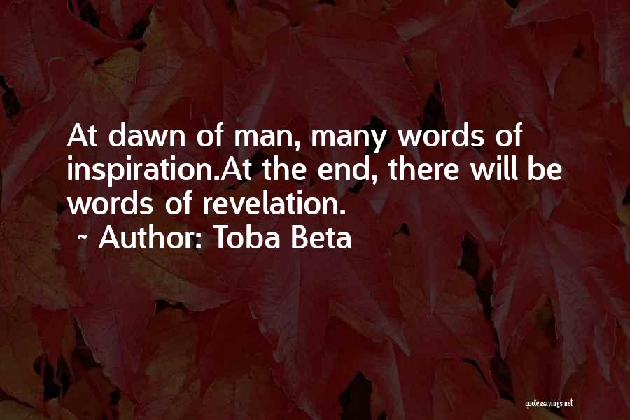 Toba Beta Quotes: At Dawn Of Man, Many Words Of Inspiration.at The End, There Will Be Words Of Revelation.
