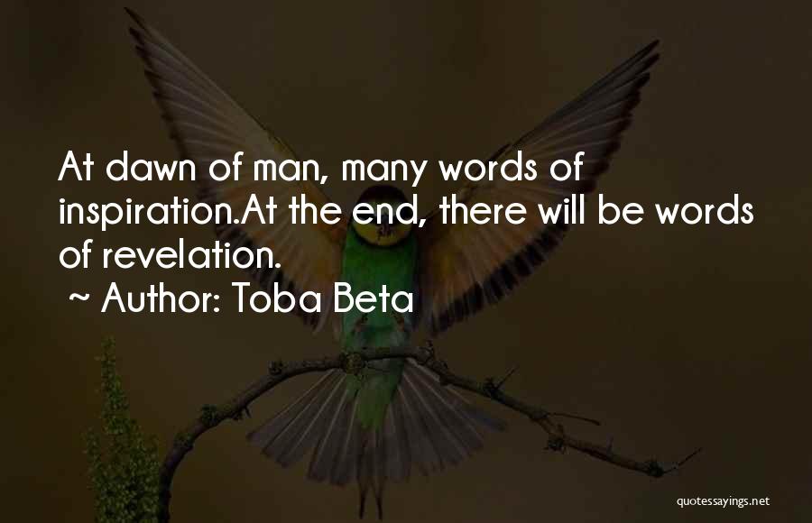 Toba Beta Quotes: At Dawn Of Man, Many Words Of Inspiration.at The End, There Will Be Words Of Revelation.
