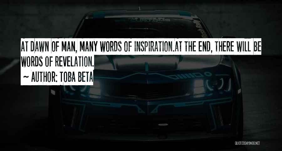 Toba Beta Quotes: At Dawn Of Man, Many Words Of Inspiration.at The End, There Will Be Words Of Revelation.