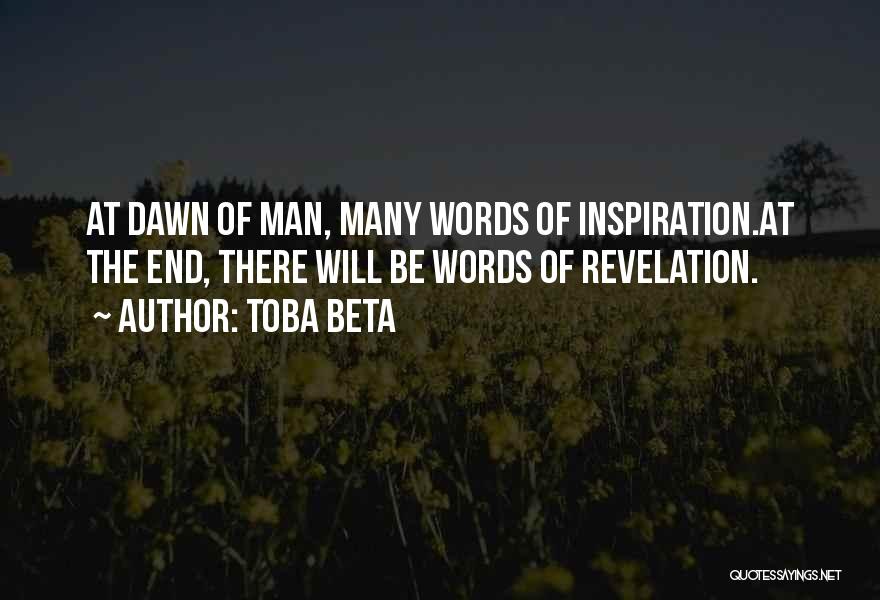 Toba Beta Quotes: At Dawn Of Man, Many Words Of Inspiration.at The End, There Will Be Words Of Revelation.