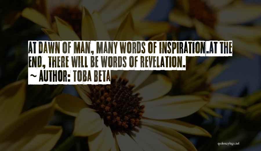 Toba Beta Quotes: At Dawn Of Man, Many Words Of Inspiration.at The End, There Will Be Words Of Revelation.