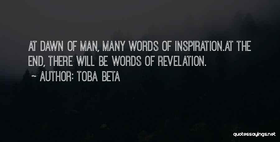 Toba Beta Quotes: At Dawn Of Man, Many Words Of Inspiration.at The End, There Will Be Words Of Revelation.