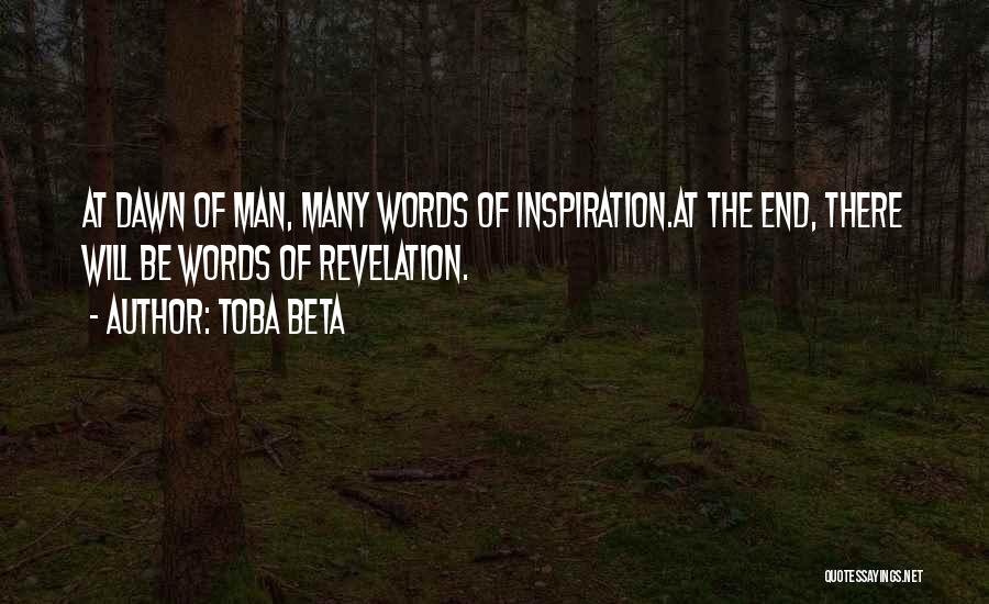 Toba Beta Quotes: At Dawn Of Man, Many Words Of Inspiration.at The End, There Will Be Words Of Revelation.