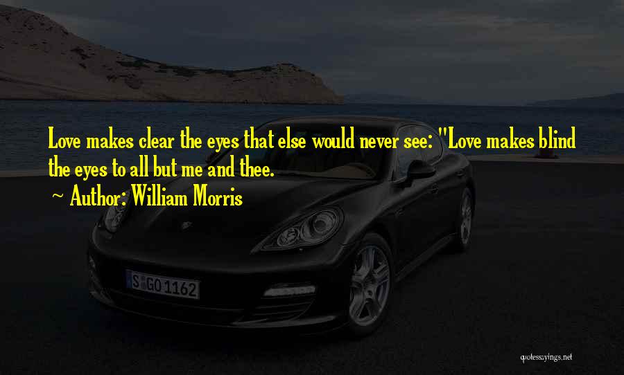 William Morris Quotes: Love Makes Clear The Eyes That Else Would Never See: Love Makes Blind The Eyes To All But Me And