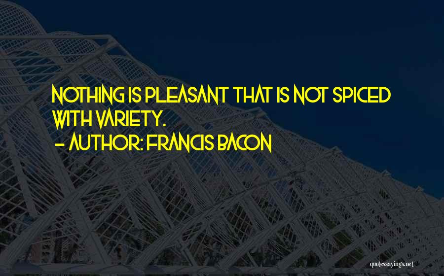 Francis Bacon Quotes: Nothing Is Pleasant That Is Not Spiced With Variety.