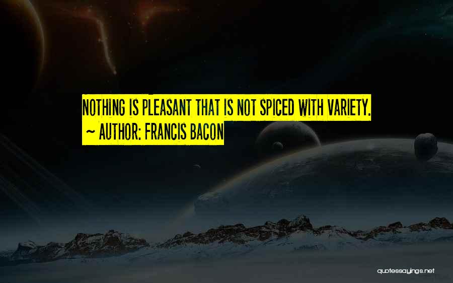 Francis Bacon Quotes: Nothing Is Pleasant That Is Not Spiced With Variety.