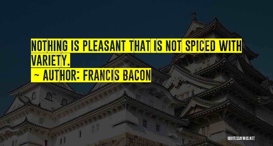 Francis Bacon Quotes: Nothing Is Pleasant That Is Not Spiced With Variety.