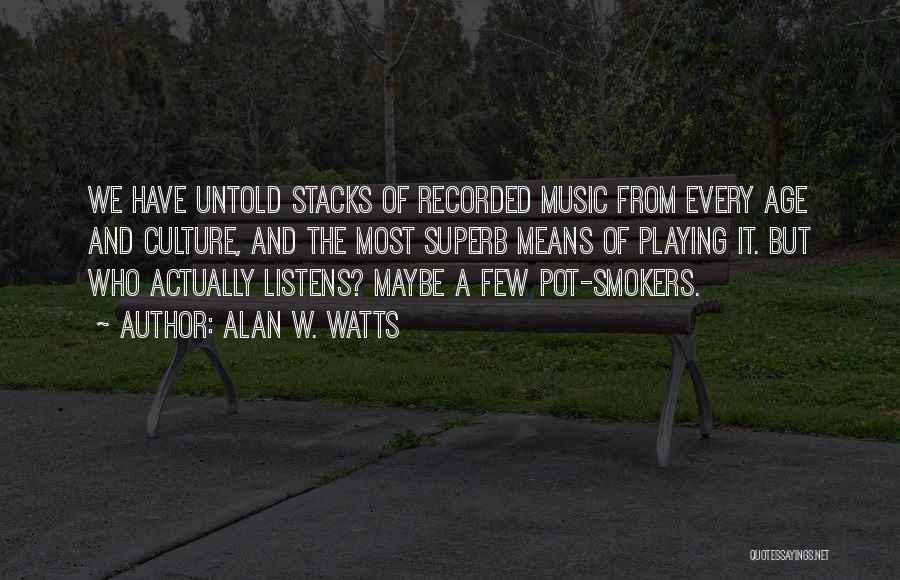 Alan W. Watts Quotes: We Have Untold Stacks Of Recorded Music From Every Age And Culture, And The Most Superb Means Of Playing It.