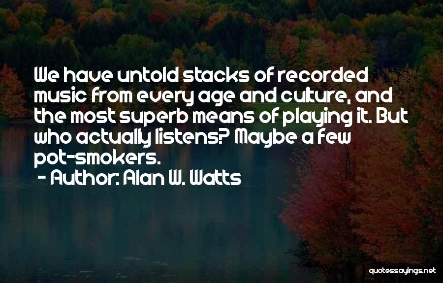 Alan W. Watts Quotes: We Have Untold Stacks Of Recorded Music From Every Age And Culture, And The Most Superb Means Of Playing It.