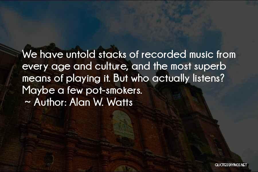 Alan W. Watts Quotes: We Have Untold Stacks Of Recorded Music From Every Age And Culture, And The Most Superb Means Of Playing It.