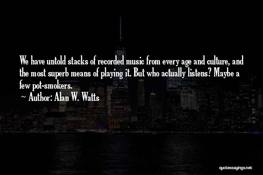 Alan W. Watts Quotes: We Have Untold Stacks Of Recorded Music From Every Age And Culture, And The Most Superb Means Of Playing It.