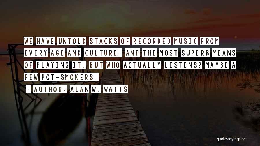 Alan W. Watts Quotes: We Have Untold Stacks Of Recorded Music From Every Age And Culture, And The Most Superb Means Of Playing It.