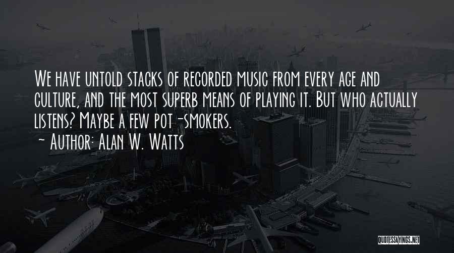 Alan W. Watts Quotes: We Have Untold Stacks Of Recorded Music From Every Age And Culture, And The Most Superb Means Of Playing It.