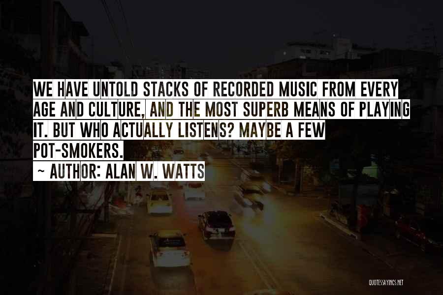 Alan W. Watts Quotes: We Have Untold Stacks Of Recorded Music From Every Age And Culture, And The Most Superb Means Of Playing It.