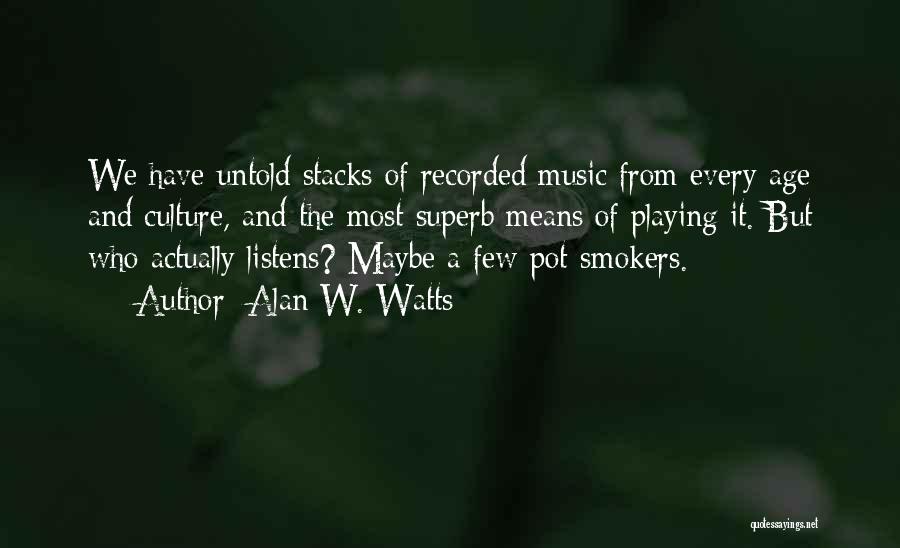Alan W. Watts Quotes: We Have Untold Stacks Of Recorded Music From Every Age And Culture, And The Most Superb Means Of Playing It.