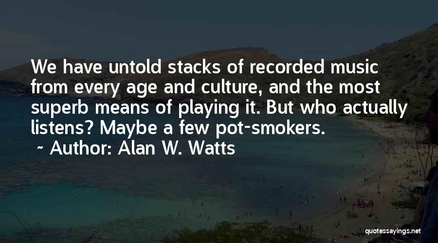 Alan W. Watts Quotes: We Have Untold Stacks Of Recorded Music From Every Age And Culture, And The Most Superb Means Of Playing It.