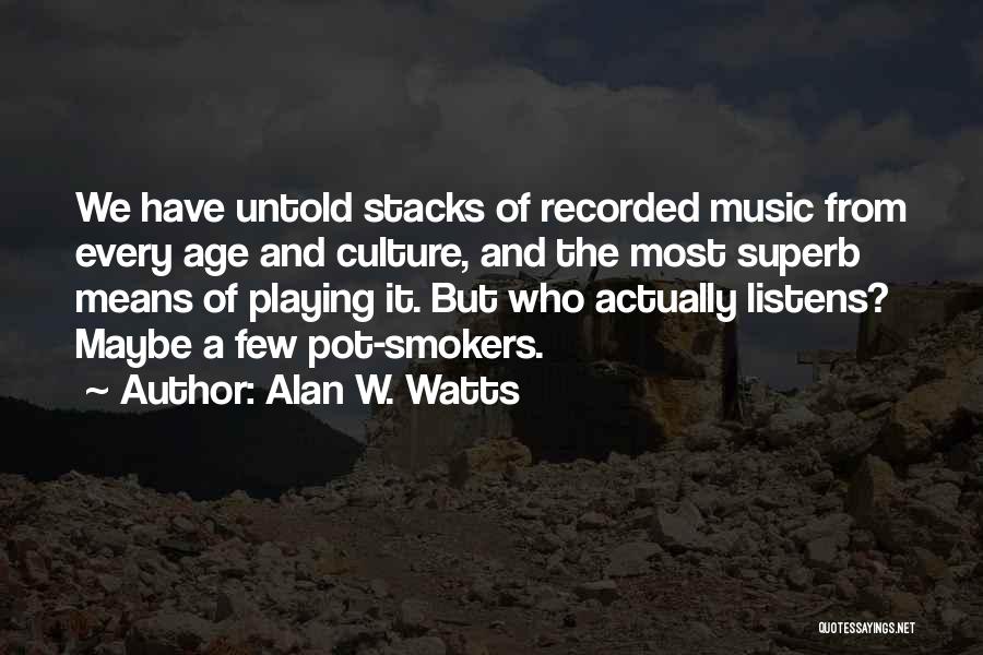 Alan W. Watts Quotes: We Have Untold Stacks Of Recorded Music From Every Age And Culture, And The Most Superb Means Of Playing It.