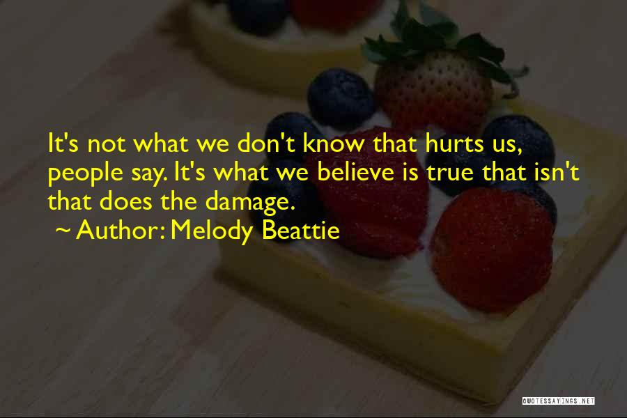 Melody Beattie Quotes: It's Not What We Don't Know That Hurts Us, People Say. It's What We Believe Is True That Isn't That