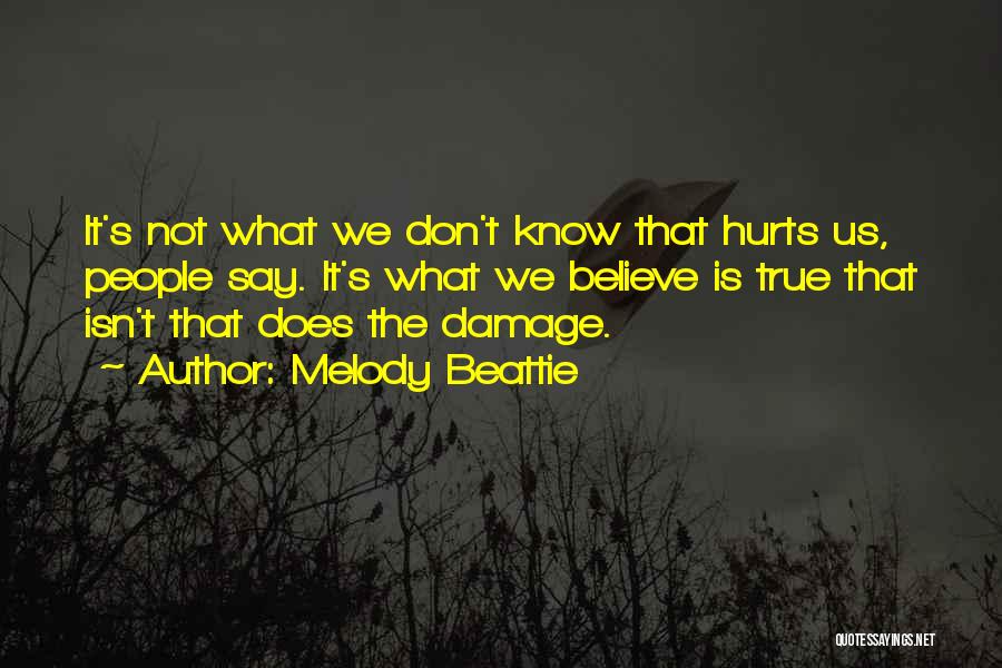 Melody Beattie Quotes: It's Not What We Don't Know That Hurts Us, People Say. It's What We Believe Is True That Isn't That