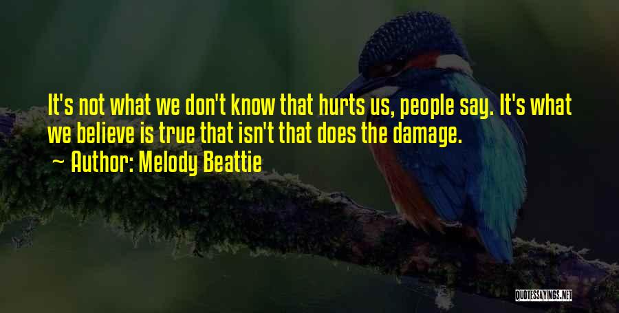 Melody Beattie Quotes: It's Not What We Don't Know That Hurts Us, People Say. It's What We Believe Is True That Isn't That