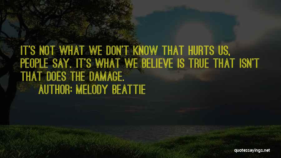 Melody Beattie Quotes: It's Not What We Don't Know That Hurts Us, People Say. It's What We Believe Is True That Isn't That