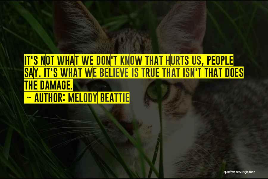 Melody Beattie Quotes: It's Not What We Don't Know That Hurts Us, People Say. It's What We Believe Is True That Isn't That