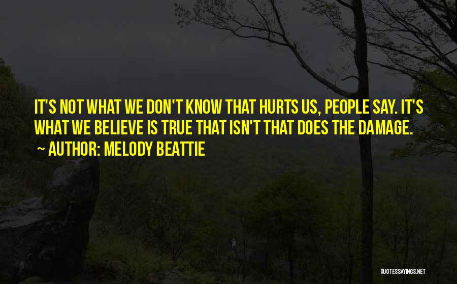 Melody Beattie Quotes: It's Not What We Don't Know That Hurts Us, People Say. It's What We Believe Is True That Isn't That