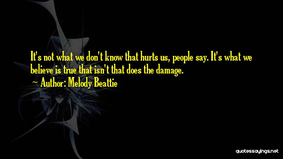 Melody Beattie Quotes: It's Not What We Don't Know That Hurts Us, People Say. It's What We Believe Is True That Isn't That