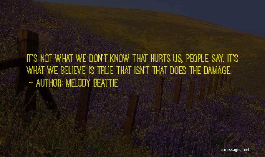 Melody Beattie Quotes: It's Not What We Don't Know That Hurts Us, People Say. It's What We Believe Is True That Isn't That