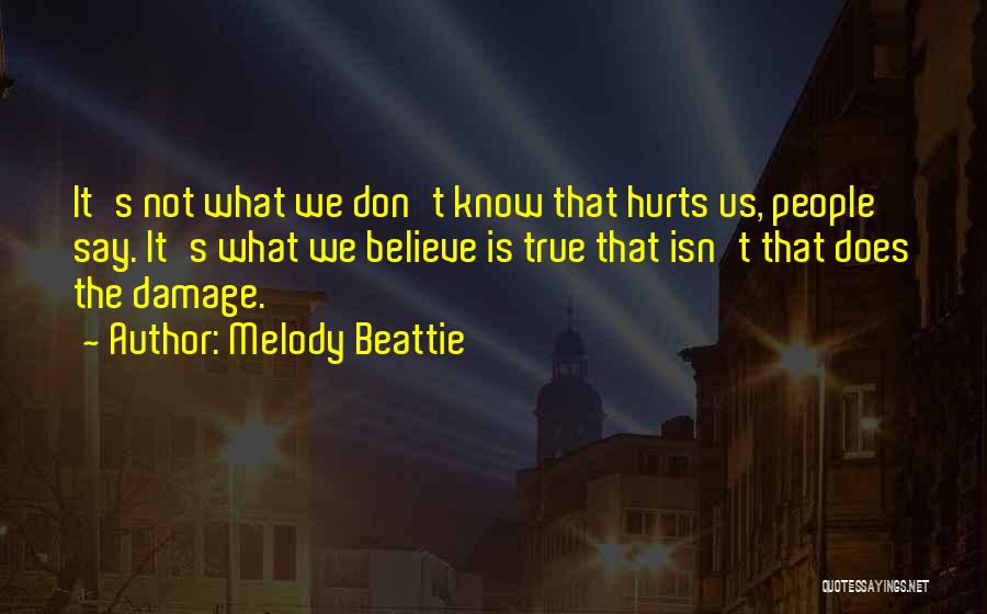 Melody Beattie Quotes: It's Not What We Don't Know That Hurts Us, People Say. It's What We Believe Is True That Isn't That
