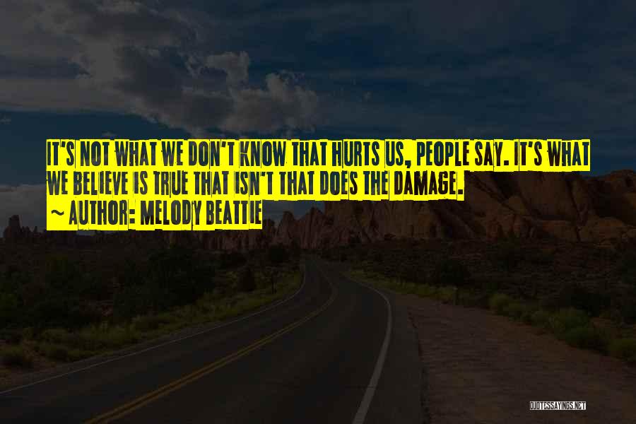 Melody Beattie Quotes: It's Not What We Don't Know That Hurts Us, People Say. It's What We Believe Is True That Isn't That