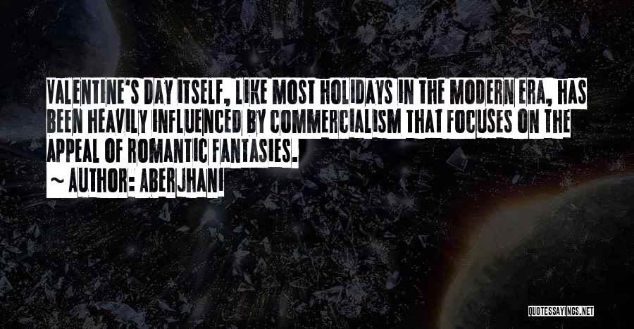 Aberjhani Quotes: Valentine's Day Itself, Like Most Holidays In The Modern Era, Has Been Heavily Influenced By Commercialism That Focuses On The