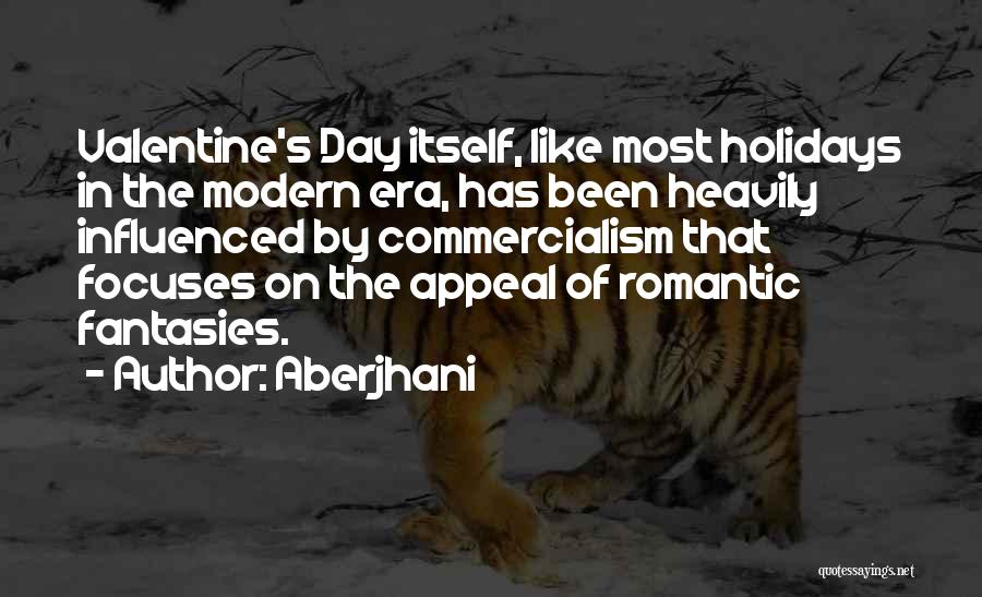 Aberjhani Quotes: Valentine's Day Itself, Like Most Holidays In The Modern Era, Has Been Heavily Influenced By Commercialism That Focuses On The