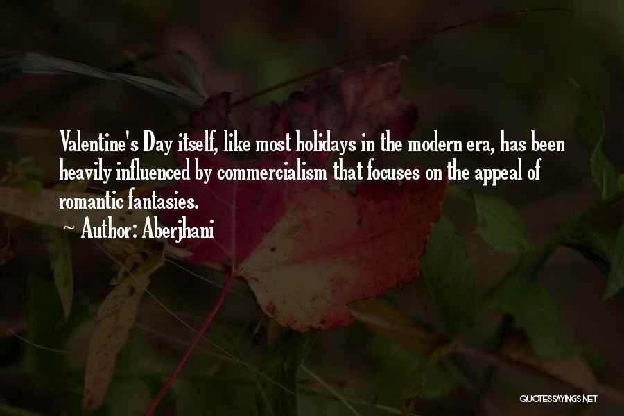 Aberjhani Quotes: Valentine's Day Itself, Like Most Holidays In The Modern Era, Has Been Heavily Influenced By Commercialism That Focuses On The