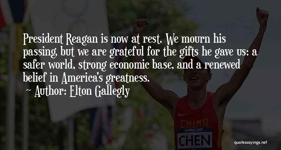 Elton Gallegly Quotes: President Reagan Is Now At Rest. We Mourn His Passing, But We Are Grateful For The Gifts He Gave Us: