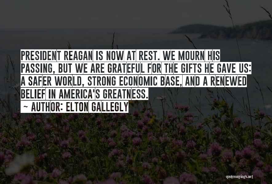 Elton Gallegly Quotes: President Reagan Is Now At Rest. We Mourn His Passing, But We Are Grateful For The Gifts He Gave Us: