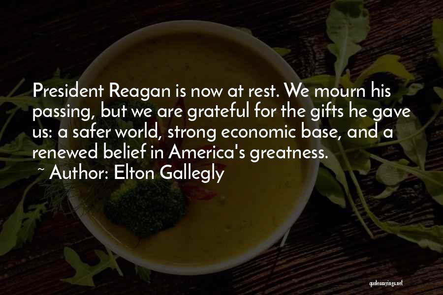 Elton Gallegly Quotes: President Reagan Is Now At Rest. We Mourn His Passing, But We Are Grateful For The Gifts He Gave Us: