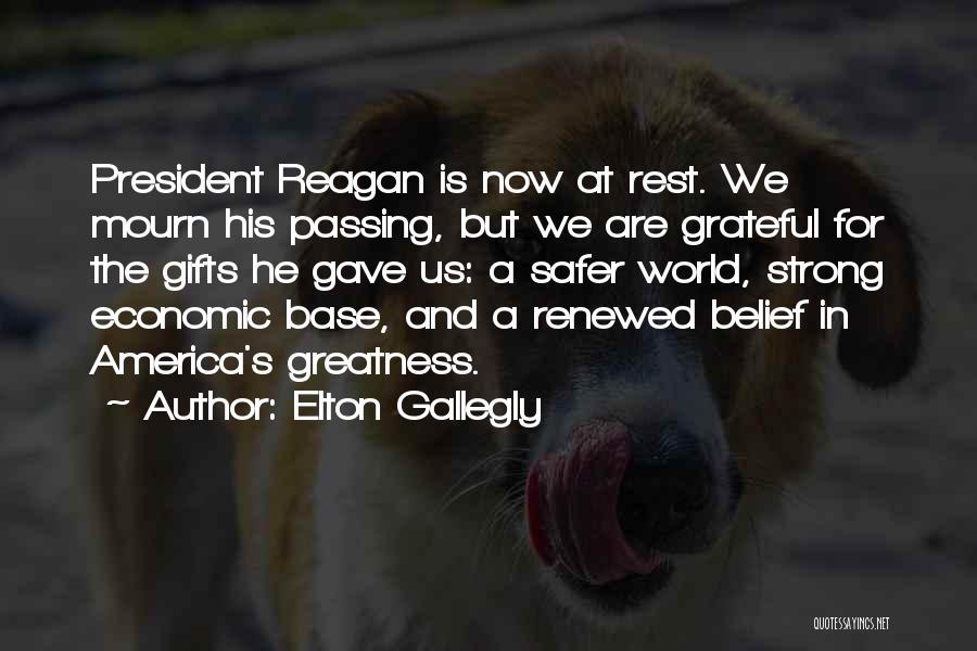 Elton Gallegly Quotes: President Reagan Is Now At Rest. We Mourn His Passing, But We Are Grateful For The Gifts He Gave Us:
